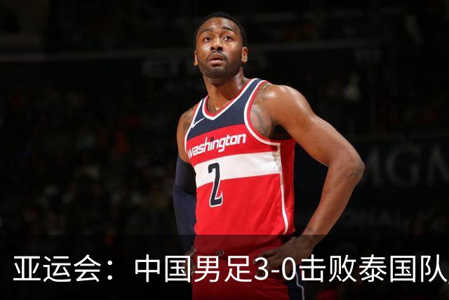亚运会：中国男足3-0击败泰国队 时隔28年重返四强