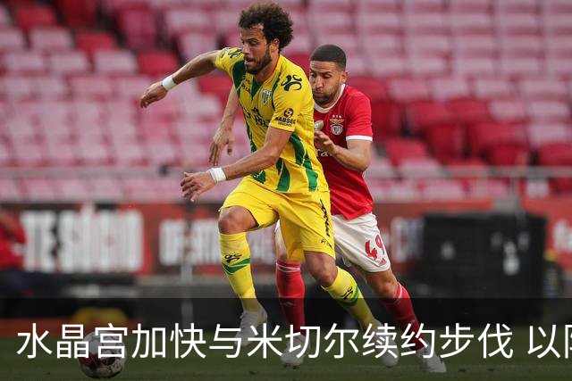 水晶宫加快与米切尔续约步伐 以防范曼联挖角