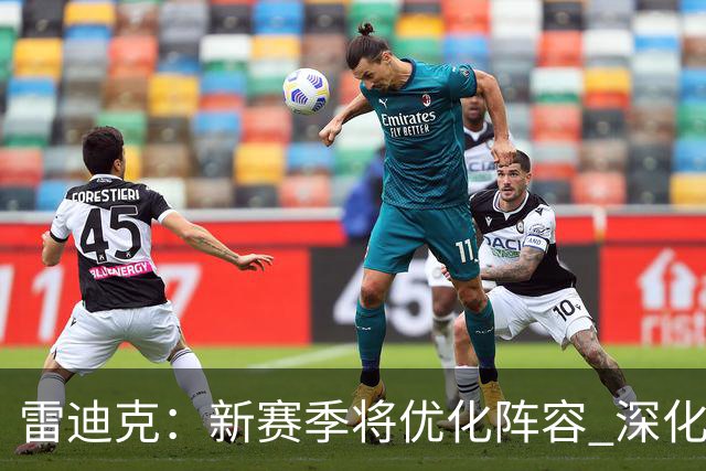 雷迪克：新赛季将优化阵容 深化轮换减轻明星球员负担