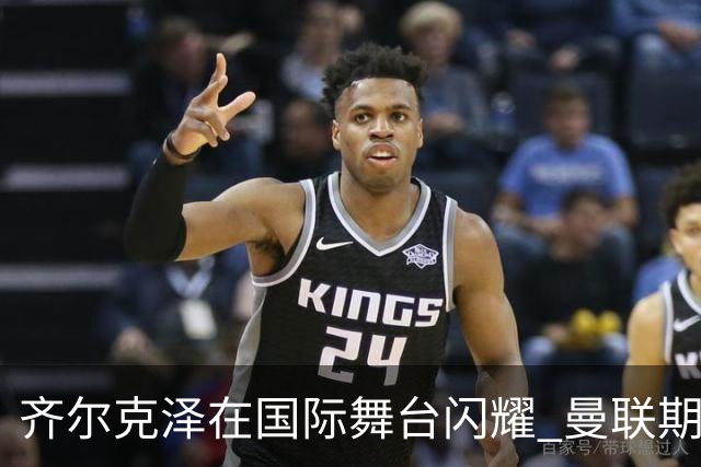齐尔克泽在国际舞台闪耀 曼联期待高价出售