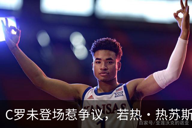 C罗未登场惹争议，若热·热苏斯赛前言论反差明显